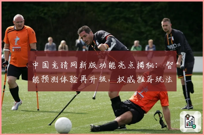 中国竞猜网新版功能亮点揭秘：智能预测体验再升级，权威推荐玩法详解