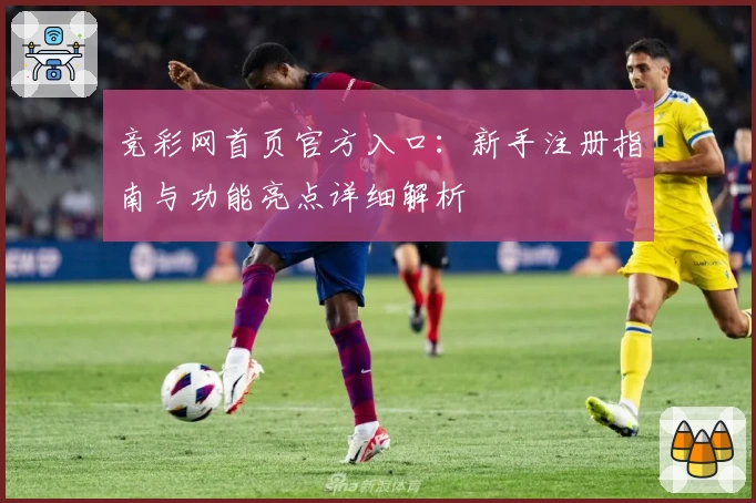 竞彩网首页官方入口：新手注册指南与功能亮点详细解析