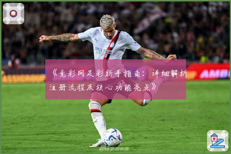《竞彩网足彩新手指南：详细解析注册流程及核心功能亮点》