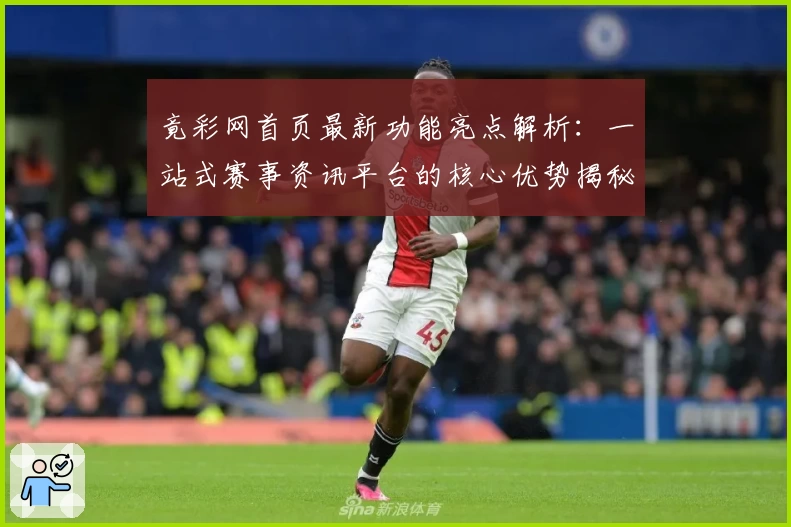 竟彩网首页最新功能亮点解析：一站式赛事资讯平台的核心优势揭秘