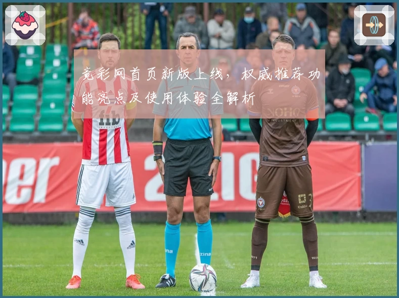 竟彩网首页新版上线，权威推荐功能亮点及使用体验全解析