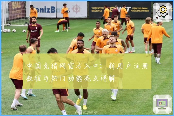 中国竞猜网官方入口：新用户注册教程与热门功能亮点详解