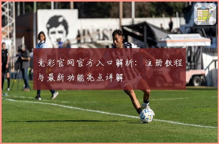 竞彩官网官方入口解析：注册教程与最新功能亮点详解