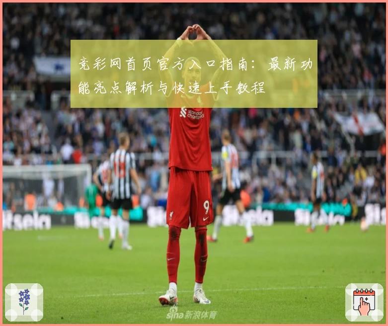 竞彩网首页官方入口指南：最新功能亮点解析与快速上手教程