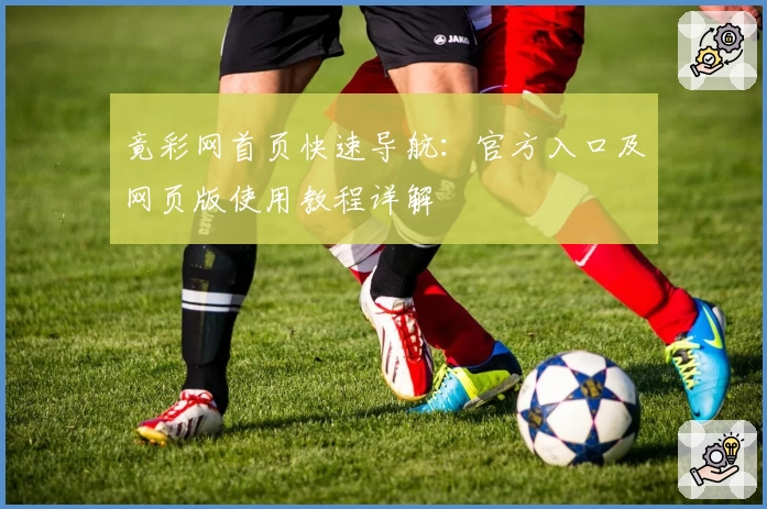 竟彩网首页快速导航：官方入口及网页版使用教程详解