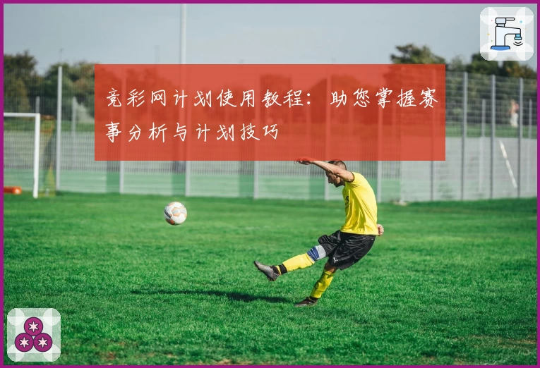 竞彩网计划使用教程：助您掌握赛事分析与计划技巧