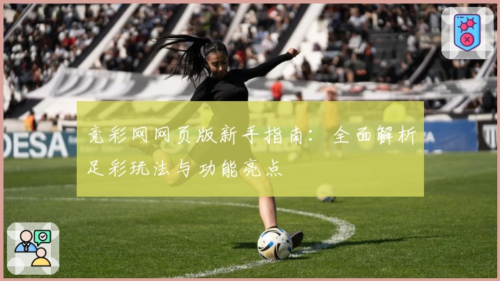 竞彩网网页版新手指南：全面解析足彩玩法与功能亮点
