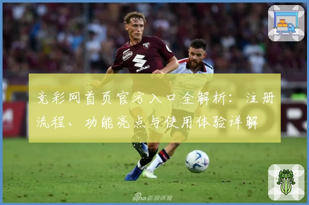竞彩网首页官方入口全解析：注册流程、功能亮点与使用体验详解