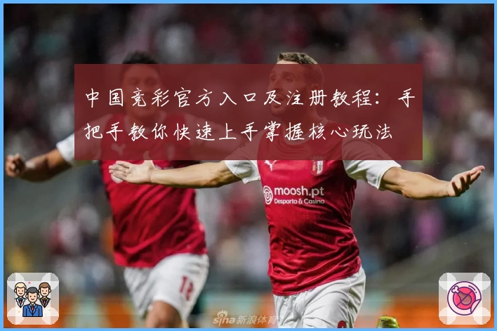 中国竞彩官方入口及注册教程：手把手教你快速上手掌握核心玩法