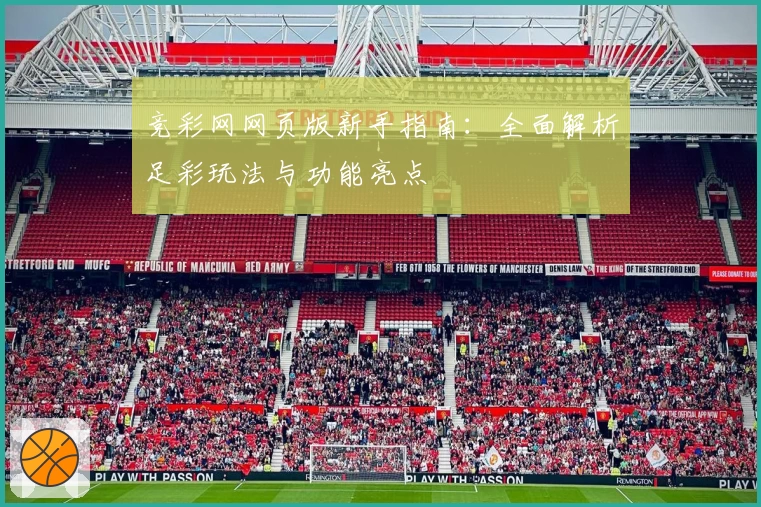 竞彩网网页版新手指南：全面解析足彩玩法与功能亮点