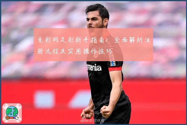 竞彩网足彩新手指南：全面解析注册流程及实用操作技巧