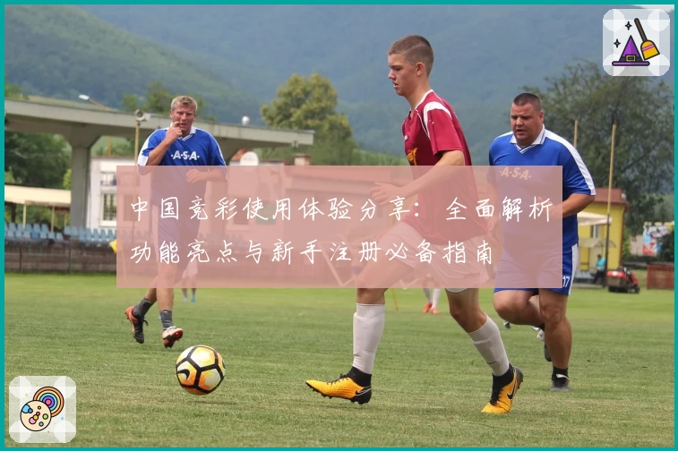 中国竞彩使用体验分享：全面解析功能亮点与新手注册必备指南