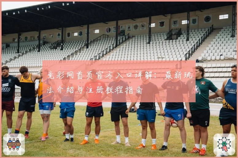 竞彩网首页官方入口详解：最新玩法介绍与注册教程指南