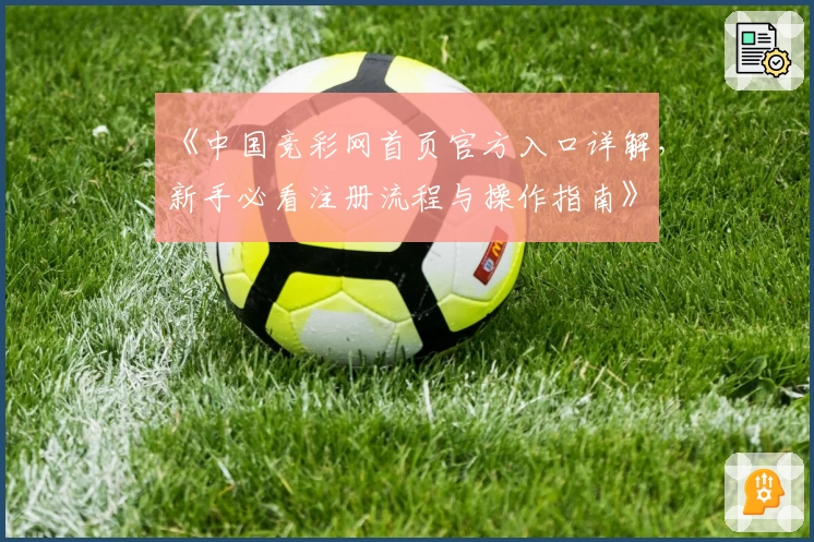 《中国竞彩网首页官方入口详解，新手必看注册流程与操作指南》