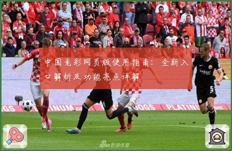 中国竞彩网页版使用指南：全新入口解析及功能亮点详解