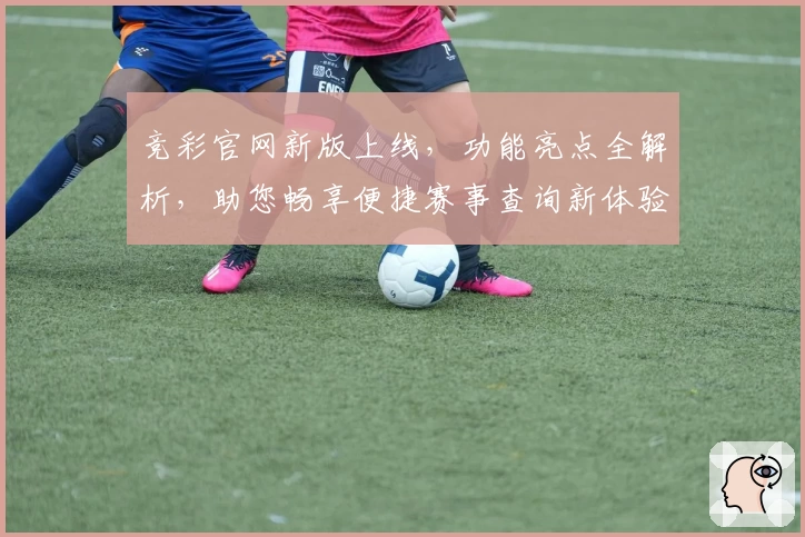 竞彩官网新版上线，功能亮点全解析，助您畅享便捷赛事查询新体验