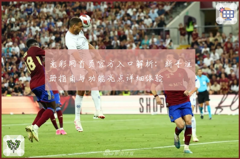 竞彩网首页官方入口解析：新手注册指南与功能亮点详细体验