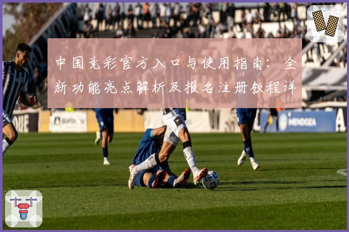 中国竞彩官方入口与使用指南：全新功能亮点解析及报名注册教程详解