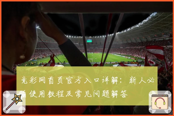 竞彩网首页官方入口详解：新人必看使用教程及常见问题解答