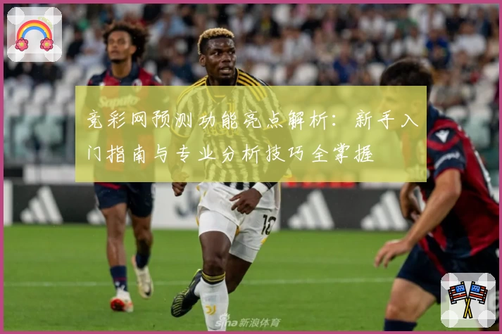 竞彩网预测功能亮点解析：新手入门指南与专业分析技巧全掌握