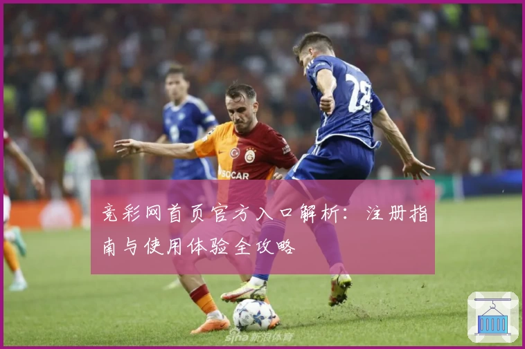 竞彩网首页官方入口解析：注册指南与使用体验全攻略