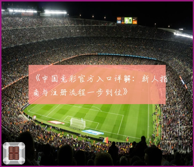 《中国竞彩官方入口详解：新人指南与注册流程一步到位》