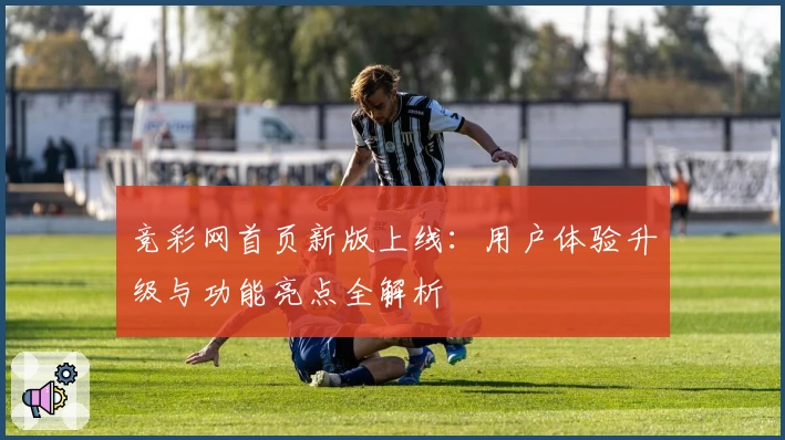 竞彩网首页新版上线：用户体验升级与功能亮点全解析