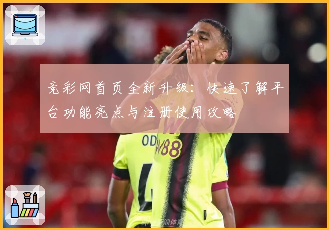 竞彩网首页全新升级：快速了解平台功能亮点与注册使用攻略