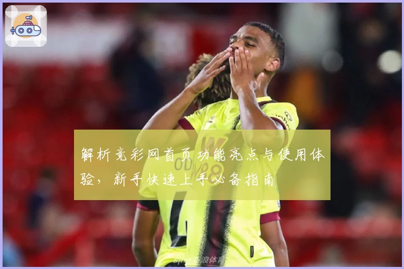 解析竞彩网首页功能亮点与使用体验，新手快速上手必备指南