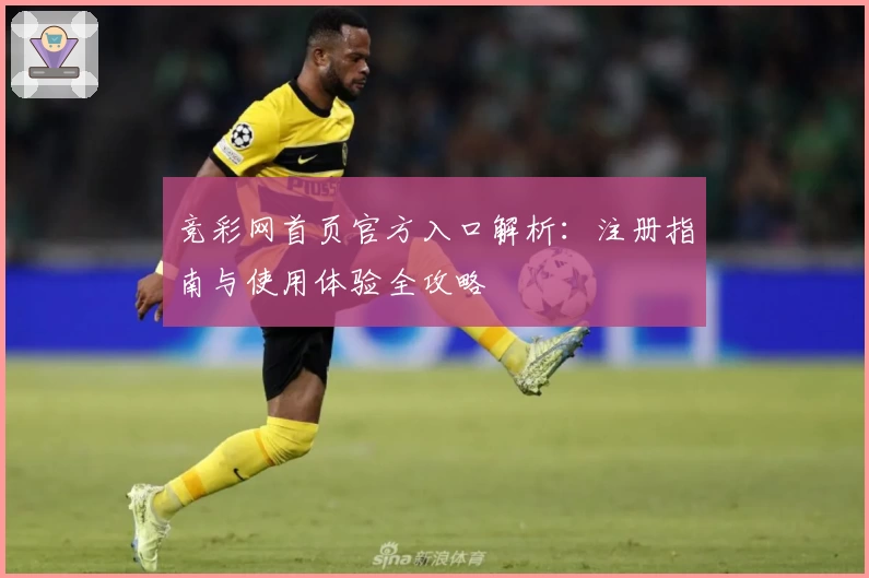 竞彩网首页官方入口解析：注册指南与使用体验全攻略