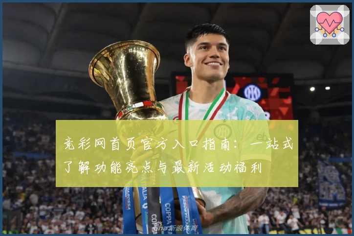 竞彩网首页官方入口指南：一站式了解功能亮点与最新活动福利