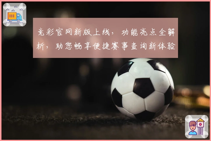 竞彩官网新版上线，功能亮点全解析，助您畅享便捷赛事查询新体验