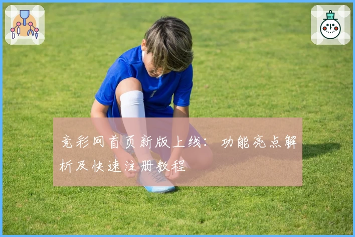 竞彩网首页新版上线：功能亮点解析及快速注册教程