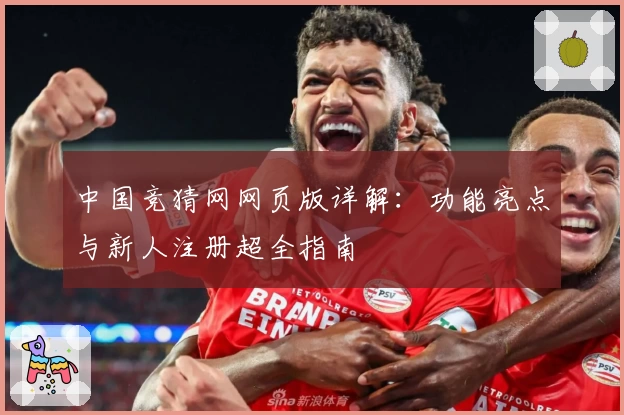 中国竞猜网网页版详解：功能亮点与新人注册超全指南