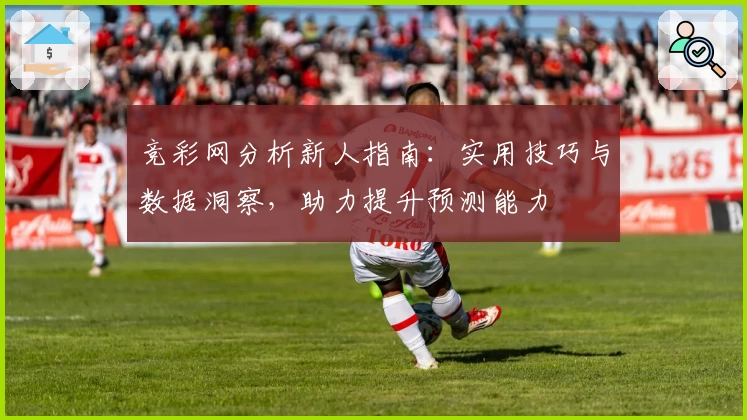 竞彩网分析新人指南：实用技巧与数据洞察，助力提升预测能力