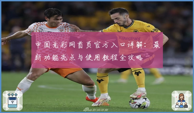 中国竞彩网首页官方入口详解：最新功能亮点与使用教程全攻略
