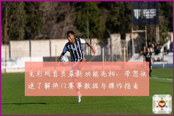 竞彩网首页最新功能亮相，带您快速了解热门赛事数据与操作指南