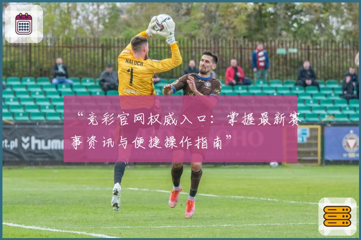“竞彩官网权威入口：掌握最新赛事资讯与便捷操作指南”
