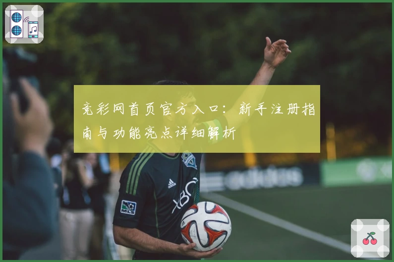 竞彩网首页官方入口：新手注册指南与功能亮点详细解析